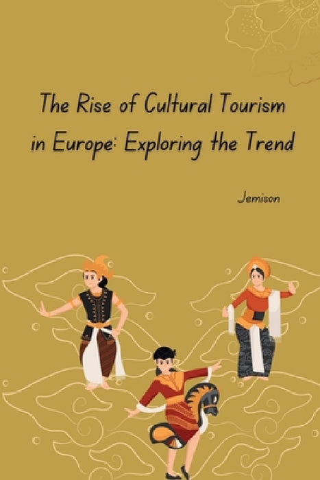 The Rise of Cultural Tourism in Europe: Exploring the Trend by Jemison