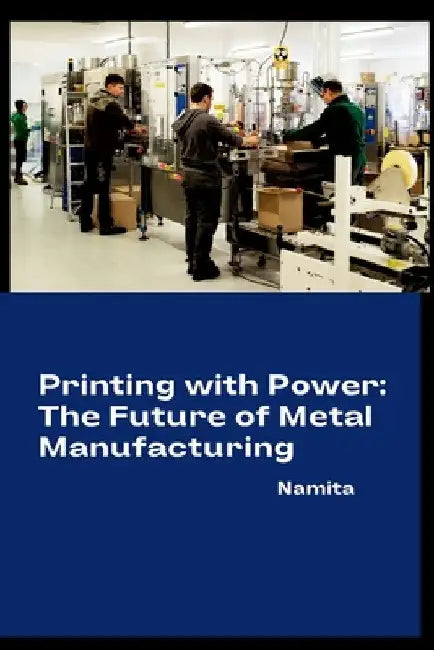 Printing with Power: The Future of Metal Manufacturing by Namita