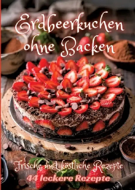 Erdbeerkuchen ohne Backen: Frische und köstliche Rezepte by Diana Kluge