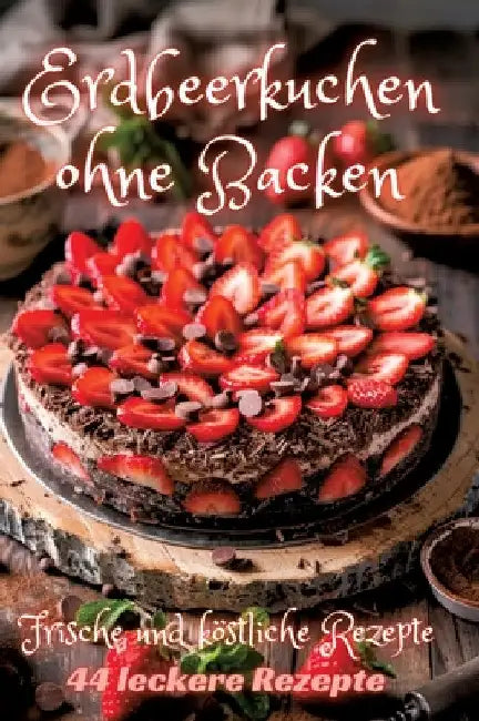 Erdbeerkuchen ohne Backen: Frische und köstliche Rezepte by Diana Kluge
