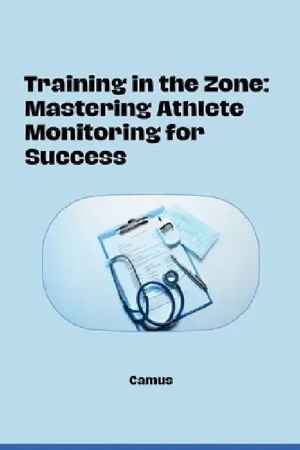 Training in the Zone: Mastering Athlete Monitoring for Success by Camus