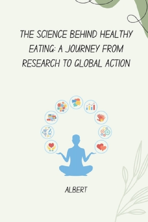 The Science Behind Healthy Eating: A Journey from Research to Global Action by Albert
