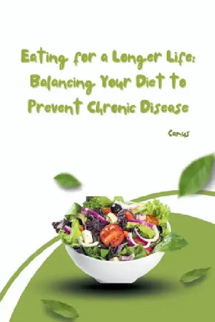 Eating for a Longer Life: Balancing Your Diet to Prevent Chronic Disease by Camus