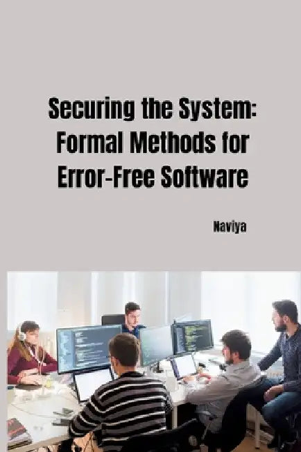 Securing the System: Formal Methods for Error-Free Software by Naviya