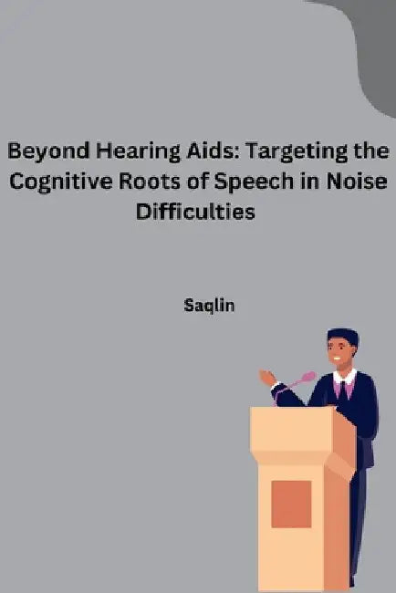 Beyond Hearing Aids: Targeting the Cognitive Roots of Speech in Noise Difficulties by Saqlin