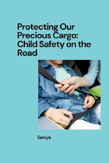 Protecting Our Precious Cargo: Child Safety on the Road by Saniya