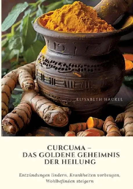 Curcuma - Das goldene Geheimnis der Heilung: Entzündungen lindern, Krankheiten vorbeugen, Wohlbefinden steigern by Elisabeth Hackel