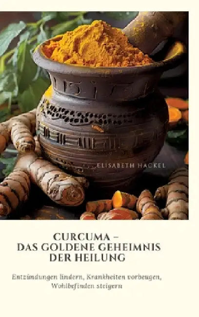 Curcuma - Das goldene Geheimnis der Heilung: Entzündungen lindern, Krankheiten vorbeugen, Wohlbefinden steigern by Elisabeth Hackel