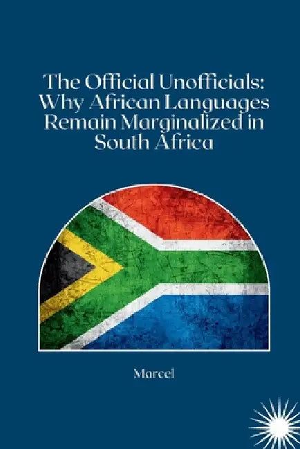 The Official Unofficials: Why African Languages Remain Marginalized in South Africa by Marcel