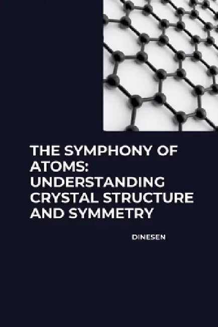 The Symphony of Atoms: Understanding Crystal Structure and Symmetry by Dinesen