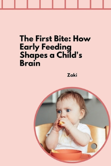 The First Bite: How Early Feeding Shapes a Child's Brain by Zaki