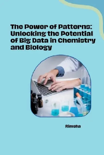 The Power of Patterns: Unlocking the Potential of Big Data in Chemistry and Biology by Rimsha