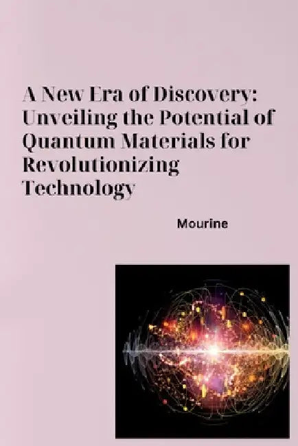 A New Era of Discovery: Unveiling the Potential of Quantum Materials for Revolutionizing Technology by Mourine