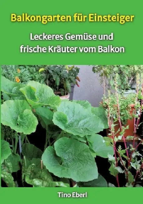 Balkongarten für Einsteiger - Erfahrungen und Tipps aus vielen Jahren Balkongärtnerei: Leckeres Gemüse und frische Kräuter vom Balkon - passend dazu R by Tino Eberl