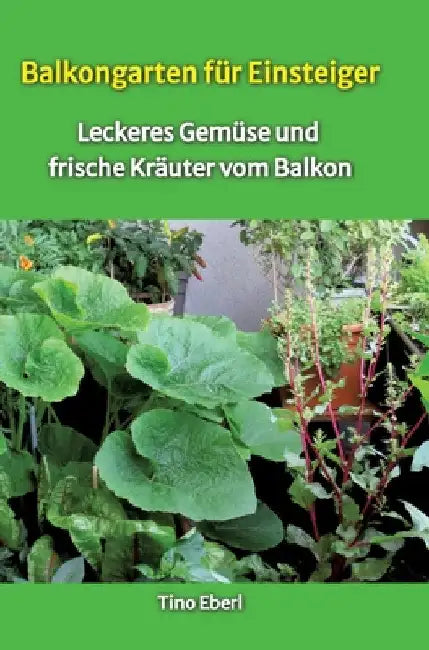 Balkongarten für Einsteiger - Erfahrungen und Tipps aus vielen Jahren Balkongärtnerei: Leckeres Gemüse und frische Kräuter vom Balkon - passend dazu R by Tino Eberl
