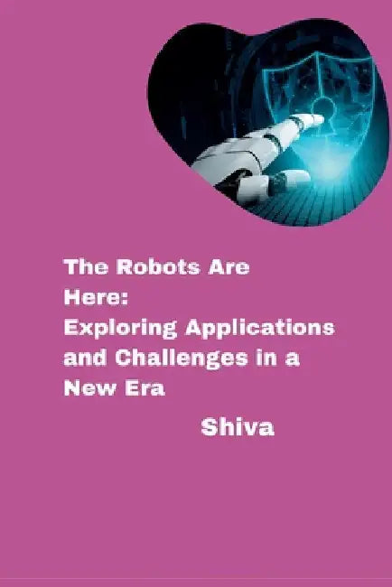 The Robots Are Here: Exploring Applications and Challenges in a New Era by Shiva
