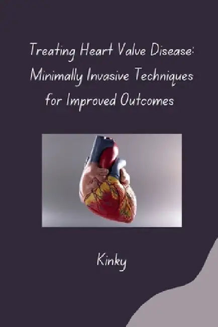 Treating Heart Valve Disease: Minimally Invasive Techniques for Improved Outcomes by Kinky
