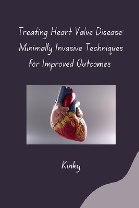 Treating Heart Valve Disease: Minimally Invasive Techniques for Improved Outcomes by Kinky