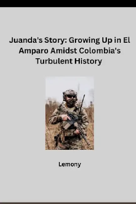 Juanda's Story: Growing Up in El Amparo Amidst Colombia's Turbulent History by Lemony