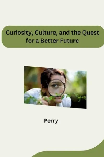 Curiosity, Culture, and the Quest for a Better Future by Perry