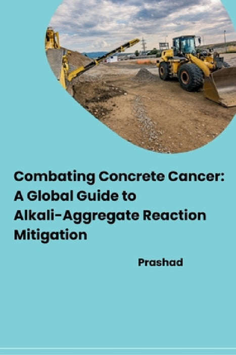 Combating Concrete Cancer: A Global Guide to Alkali-Aggregate Reaction Mitigation by Prashad