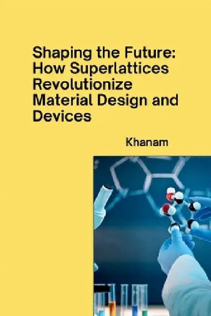 Shaping the Future: How Superlattices Revolutionize Material Design and Devices by Khanam