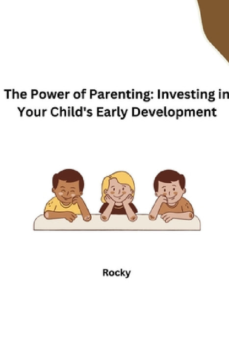 The Power of Parenting: Investing in Your Child's Early Development by Rocky