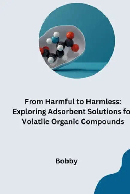 From Harmful to Harmless: Exploring Adsorbent Solutions for Volatile Organic Compounds by Bobby