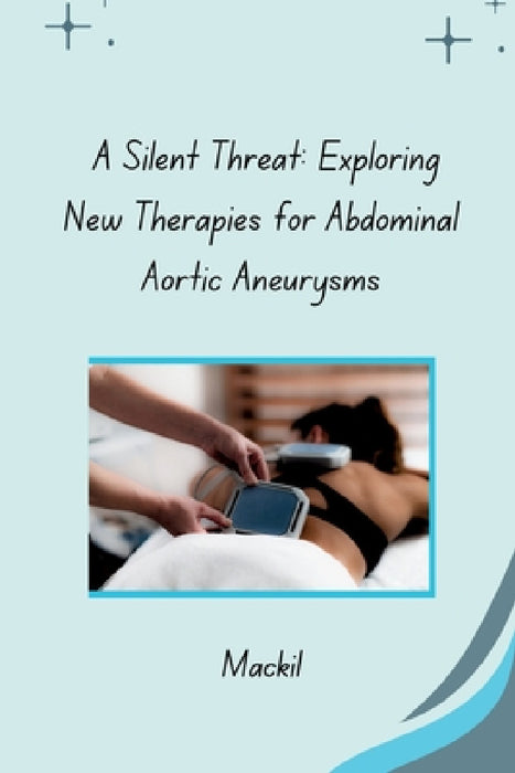 A Silent Threat: Exploring New Therapies for Abdominal Aortic Aneurysms by Mackil