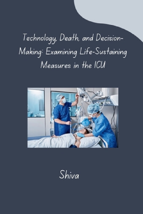 Technology, Death, and Decision-Making: Examining Life-Sustaining Measures in the ICU by Shiva