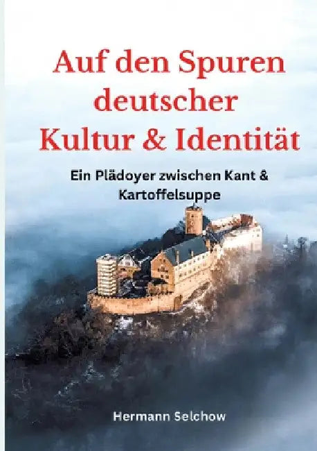 Auf den Spuren deutscher Kultur und Identität: Ein Plädoyer zwischen Kant und Kartoffelsuppe by Hermann Selchow
