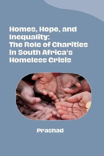 Homes, Hope, and Inequality: The Role of Charities in South Africa's Homeless Crisis by Prashad