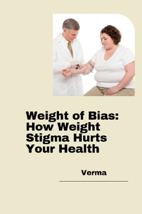 Weight of Bias: How Weight Stigma Hurts Your Health by Verma