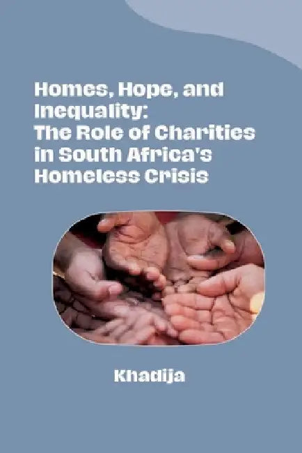 Homes, Hope, and Inequality: The Role of Charities in South Africa's Homeless Crisis by Khadija