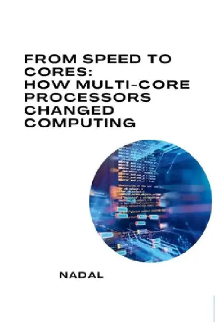 From Speed to Cores: How Multi-Core Processors Changed Computing by Nadal