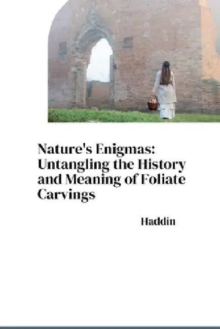 Nature's Enigmas: Untangling the History and Meaning of Foliate Carvings by Haddin