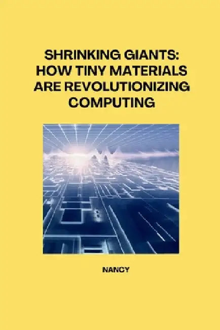 Shrinking Giants: How Tiny Materials are Revolutionizing Computing by Nancy