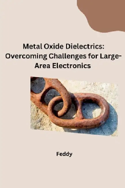 Metal Oxide Dielectrics: Overcoming Challenges for Large-Area Electronics by Feddy