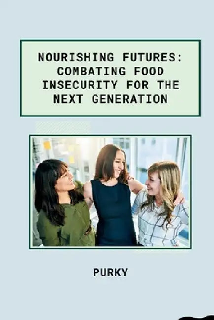 Nourishing Futures: Combating Food Insecurity for the Next Generation by Purky