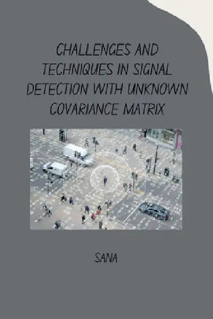 Challenges and Techniques in Signal Detection with Unknown Covariance Matrix by Sana