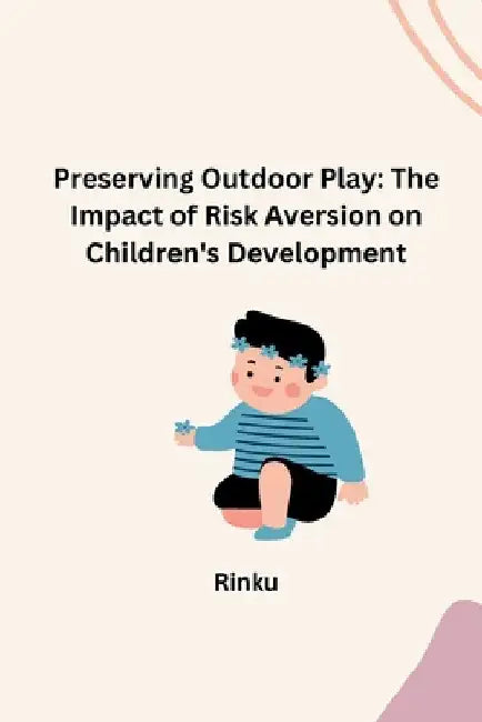 Preserving Outdoor Play: The Impact of Risk Aversion on Children's Development by Rinku