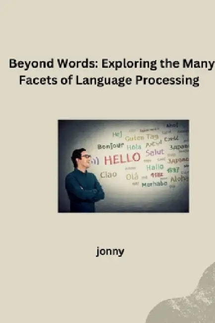 Beyond Words: Exploring the Many Facets of Language Processing by Jonny