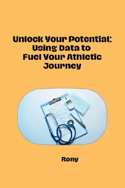 Unlock Your Potential: Using Data to Fuel Your Athletic Journey by Rony