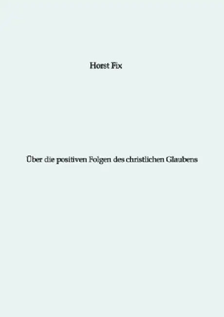 Über die positiven Folgen des christlichen Glaubens by Horst Fix