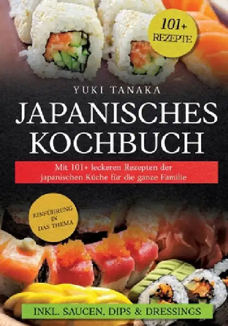 Japanisches Kochbuch: Mit 101+ leckeren Rezepten der japanischen Küche für die ganze Familie by Yuki Tanaka
