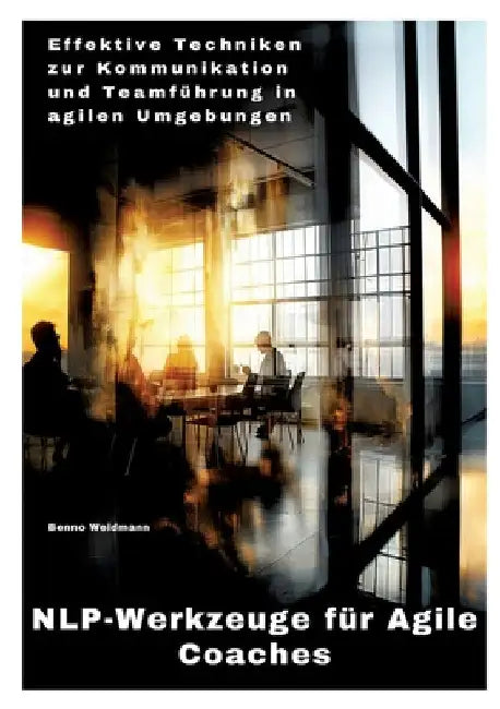 NLP-Werkzeuge für Agile Coaches: Effektive Techniken zur Kommunikation und Teamführung in agilen Umgebungen by Benno Weidmann
