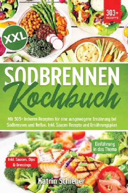 XXL Sodbrennen Kochbuch: Mit 303+ leckeren Rezepten für eine ausgewogene Ernährung bei Sodbrennen und Reflux. Inkl. Saucen Rezepte und Ernährungsplan by Katrin Schieber