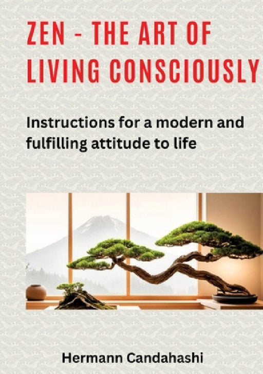 Zen - the art of living consciously: Instructions for a modern and fulfilled attitude to life by Hermann Candahashi