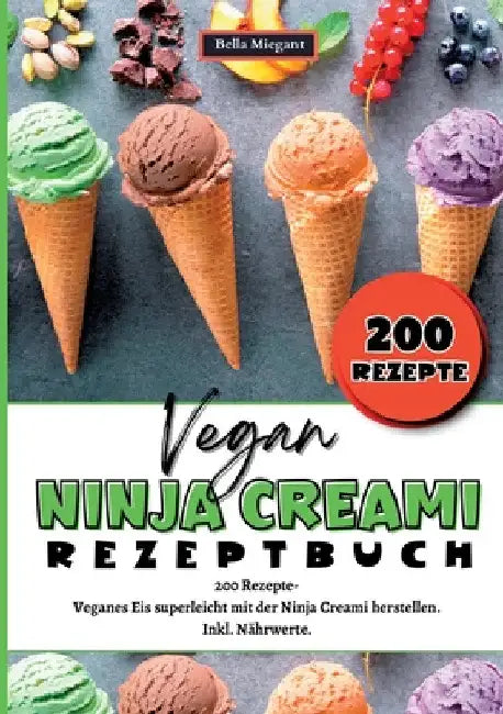 Ninja Creami Rezeptbuch Vegan: 200 Rezepte- Veganes Eis superleicht mit der Ninja Creami herstellen. Inkl. Nährwerte. Vegane Ninja Creami Rezepte. by Bella Miegant
