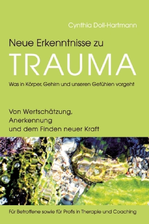 Neue Erkenntnisse zu Trauma: Was in Körper, Gehirn und unseren Gefühlen vorgeht: Von Wertschätzung, Anerkennung und dem Finden neuer Kraft - Für Be by Cynthia Doll-Hartmann